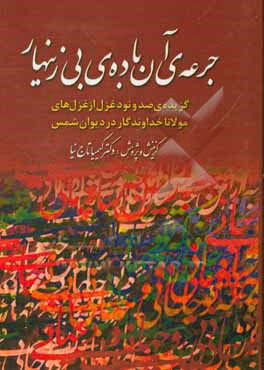 جرعه ی آن باده ی بی زینهار (گزیده ی یکصد و نود غزل از غزل های مولانا خداوندگار در دیوان شمس)