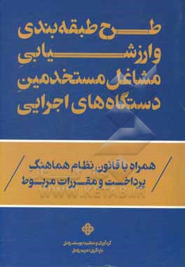 طرح طبقه بندی و ارزشیابی مشاغل مستخدمین دستگاه های اجرایی همراه با قانون نظام هماهنگ پرداخت و مقررات مربوط