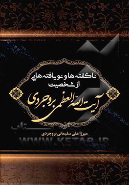 ناگفته ها و نویافته هایی از شخصیت آیت الله العظمی بروجردی: یادنامه پنجاه و نهمین سال ارتحال ...