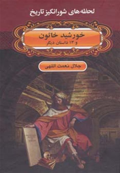 لحظه ها ی شورانگیز تاریخ (خورشید خاتون و 13 داستان دیگر)